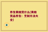 养生黄精煲什么(黄精煲品养生：烹制方法大全)