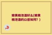 嫩黄精泡酒好么(嫩黄精泡酒的口感如何？)