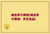 蛹虫草与黄精(蛹虫草与黄精：养生佳品)