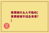 姜黄精什么人不能吃(姜黄精谁不适合食用？)