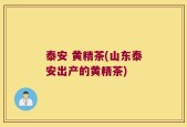 泰安 黄精茶(山东泰安出产的黄精茶)
