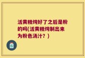 活黄精炖好了之后是粉的吗(活黄精炖制出来为粉色汤汁？)