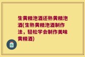 生黄精泡酒还熟黄精泡酒(生熟黄精泡酒制作法，轻松学会制作美味黄精酒)