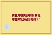 安化哪里收黄精(安化哪里可以收购黄精？)