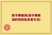 鸽子黄精汤(鸽子黄精汤的功效及食用方法)