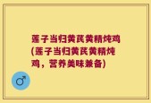 莲子当归黄芪黄精炖鸡(莲子当归黄芪黄精炖鸡，营养美味兼备)