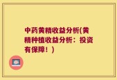 中药黄精收益分析(黄精种植收益分析：投资有保障！)