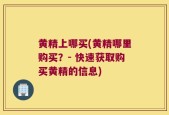黄精上哪买(黄精哪里购买？- 快速获取购买黄精的信息)