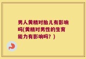 男人黄精对胎儿有影响吗(黄精对男性的生育能力有影响吗？)