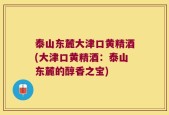 泰山东麓大津口黄精酒(大津口黄精酒：泰山东麓的醇香之宝)