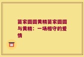 苗家圆圆黄精苗家圆圆与黄精：一场相守的爱情