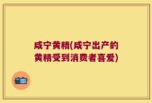 咸宁黄精(咸宁出产的黄精受到消费者喜爱)