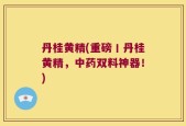 丹桂黄精(重磅丨丹桂黄精，中药双料神器！)