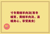 寸冬黄精羊肉汤(寒冬暖胃，黄精羊肉汤，温暖身心，享受美食)