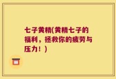 七子黄精(黄精七子的福利，拯救你的疲劳与压力！)