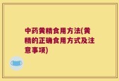 中药黄精食用方法(黄精的正确食用方式及注意事项)
