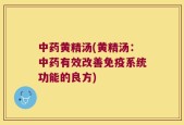 中药黄精汤(黄精汤：中药有效改善免疫系统功能的良方)