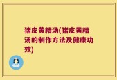 猪皮黄精汤(猪皮黄精汤的制作方法及健康功效)