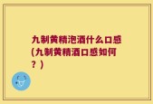 九制黄精泡酒什么口感(九制黄精酒口感如何？)
