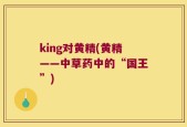 king对黄精(黄精——中草药中的“国王”)