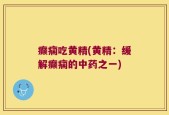 癫痫吃黄精(黄精：缓解癫痫的中药之一)