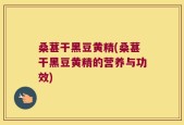 桑葚干黑豆黄精(桑葚干黑豆黄精的营养与功效)