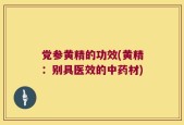 党参黄精的功效(黄精：别具医效的中药材)