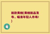 新款黄精(黄精新品发布，瞄准年轻人市场！)