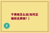 干黄精怎么选(如何正确挑选黄精？)