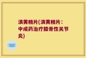 滇黄精片(滇黄精片：中成药治疗膝骨性关节炎)