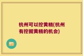 杭州可以挖黄精(杭州有挖掘黄精的机会)