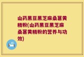 山药黑豆黑芝麻桑葚黄精粉(山药黑豆黑芝麻桑葚黄精粉的营养与功效)