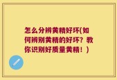 怎么分辨黄精好坏(如何辨别黄精的好坏？教你识别好质量黄精！)