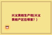 兴义黄精生产地(兴义黄精产区在哪里？)
