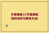 牛尾黄精湯(牛尾黄精汤的功效与使用方法)