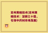 定州黄精技术(定州黄精技术：深耕三十载，引领中药材市场发展)