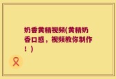 奶香黄精视频(黄精奶香口感，视频教你制作！)