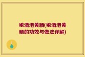 娘酒泡黄精(娘酒泡黄精的功效与做法详解)
