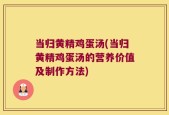 当归黄精鸡蛋汤(当归黄精鸡蛋汤的营养价值及制作方法)