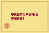 干黄精可以干嚼吗(能否嚼黄精？