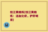 枝江黄精炼(枝江黄精炼：活血化瘀，护肝明目)