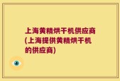 上海黄精烘干机供应商(上海提供黄精烘干机的供应商)