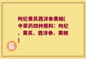 枸杞黄芪西洋参黄精(中草药四种原料：枸杞、黄芪、西洋参、黄精)