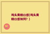鸡头黄精口感(鸡头黄精口感如何？)