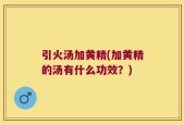 引火汤加黄精(加黄精的汤有什么功效？)