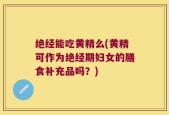 绝经能吃黄精么(黄精可作为绝经期妇女的膳食补充品吗？)