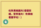 吃熟黄精图片(香甜软糯，营养强大！熟黄精看图学吃！)