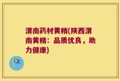 渭南药材黄精(陕西渭南黄精：品质优良，助力健康)