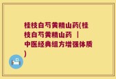 桂枝白芍黄精山药(桂枝白芍黄精山药 ｜ 中医经典组方增强体质)