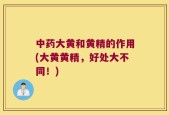 中药大黄和黄精的作用(大黄黄精，好处大不同！)
